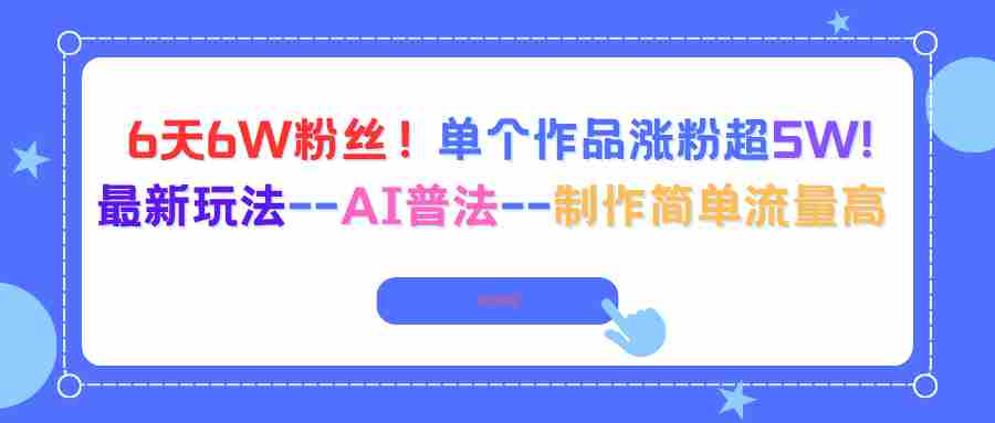 （16340期）6天6W粉丝！单个作品涨粉超5W!最新玩法–AI普法–制作简单流量高