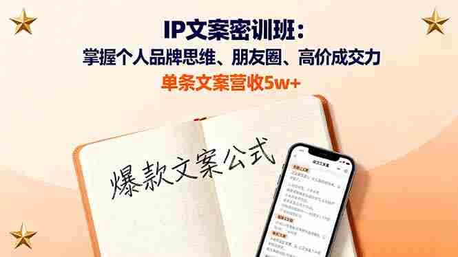 （16167期）IP文案密训班：掌握个人品牌思维、朋友圈、高价成交力，单条文案营收5w+