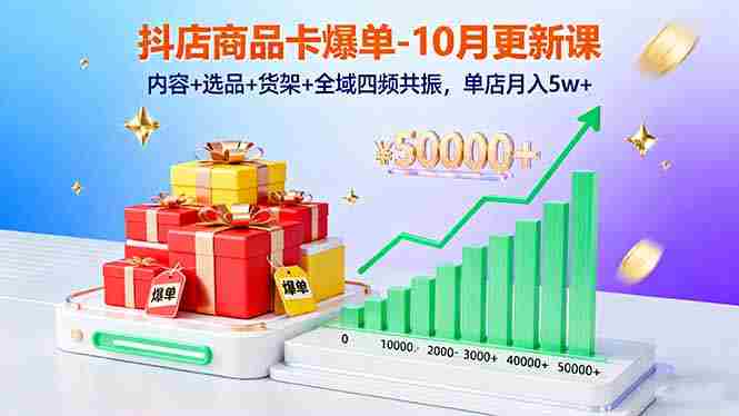 （16318期）抖店商品卡爆单-10月新课：内容+选品+货架+全域四频共振，单店月入5w+
