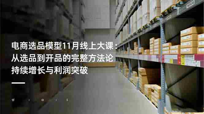 （16580期）电商选品模型11月线上大课：从选品到开品的完整方法论 持续增长与利润突破