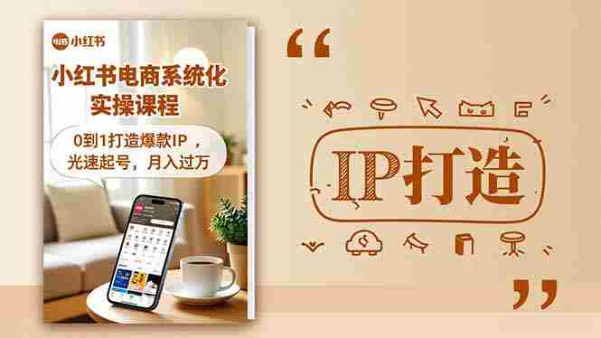 （16614期）小红书流量变现系统化实操课程，0到1打造爆款IP，光速起号，月入过万