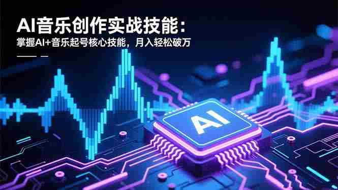 （16600期）AI音乐创作实战技能：掌握AI+音乐起号核心技能，月入轻松破万