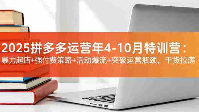 （16642期）2025拼多多运营年4-10月特训营：暴力起店+强付费策略+活动爆流+突破运营瓶颈，干货拉满