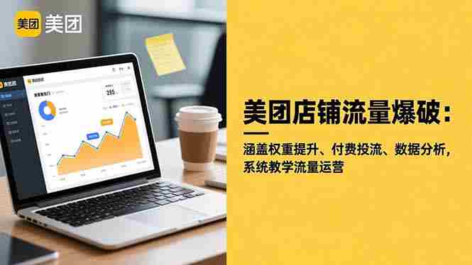 （16499期）美团店铺流量爆破：涵盖权重提升、付费投流、数据分析，系统教学流量运营