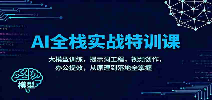 AI全栈实战特训课：大模型训练，提示词工程，视频创作，办公提效，从原理到落地全掌握