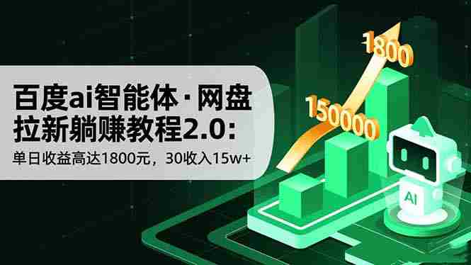 （16565期）百度ai智能体·网盘拉新躺赚教程2.0：单日收益高达1800元，30收入15w+