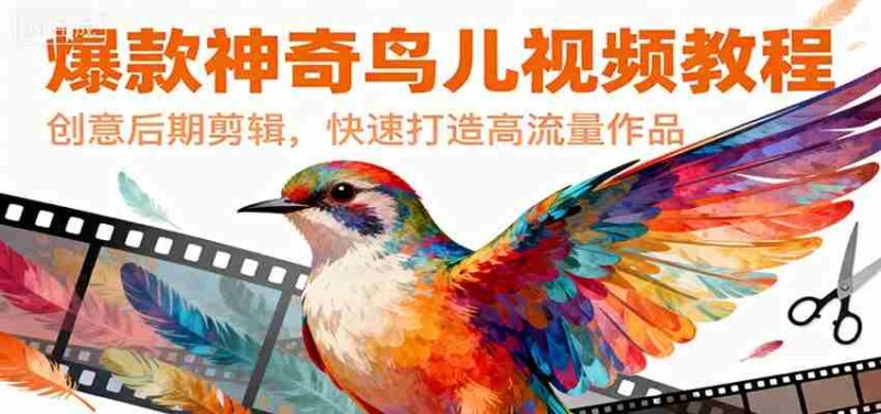 爆款神奇鸟儿视频教程,创意后期剪辑,快速打造高流量作品-中创网,冒泡网,福缘网创业项目大全-创安网