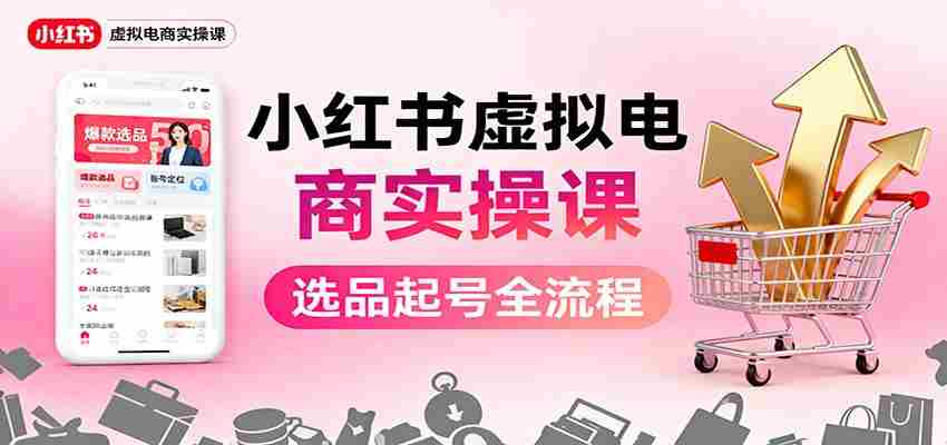 小红书虚拟电商实操课：选品起号+AI 内容创作+店铺运营+引流私域+自动化发笔记