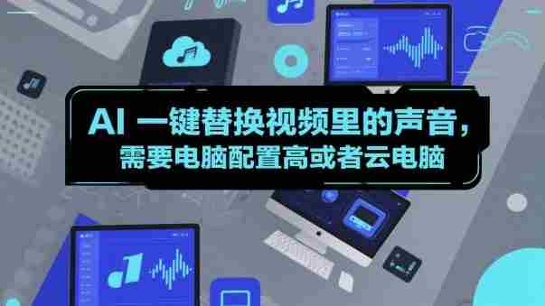 AI一键替换视频里的声音，需要电脑配置高或者云电脑