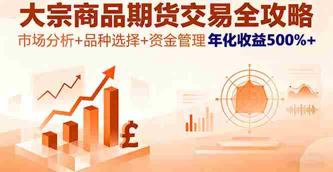 （16458期）大宗商品期货交易全攻略，市场分析+品种选择+资金管理，年化收益500%+