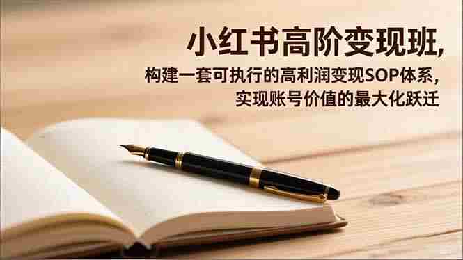 （16633期）小红书高阶变现班，构建一套可执行的高利润变现SOP体系，实现账号价值的最大化跃迁