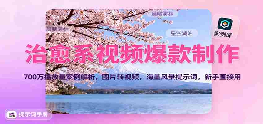 治愈系视频爆款制作，700万播放量案例解析，图片转视频，海量风景提示词，新手直接用