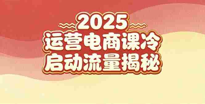 （16699期）2025小红书运营电商课：新手实战＋冷启动＋流量揭秘