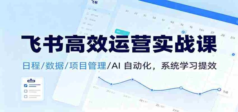 飞书高效运营实战课:日程/数据/项目管理/AI 自动化,系统学习提效-中创网,冒泡网,福缘网创业项目大全-创安网