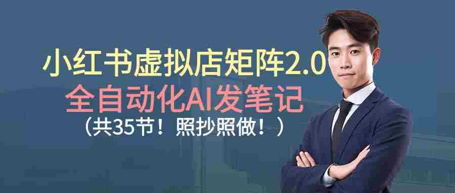 （16621期）小红书虚拟店矩阵2.0,全自动化AI发笔记（共35节，照抄照做）