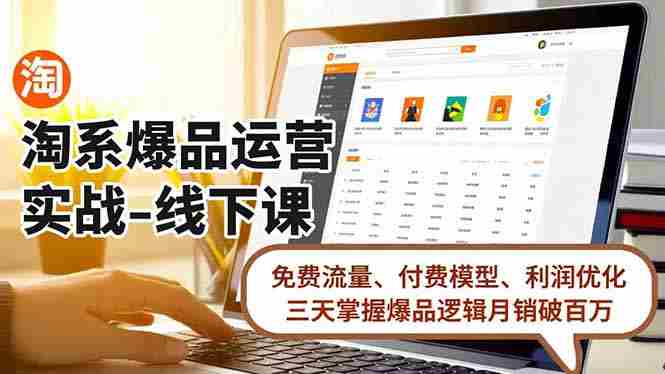 （16715期）淘系爆品运营实战-线下课，免费流量、付费模型、利润优化，三天掌握爆品逻辑月销破百万