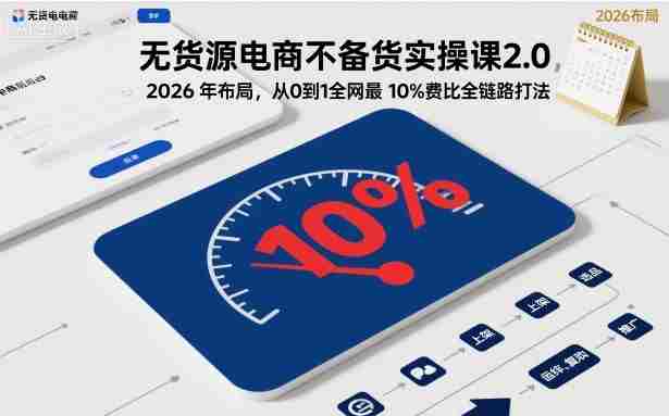 无货源电商不备货实操课2.0，2026年布局，从0到1全网最低10%费比全链路打法【更新中】