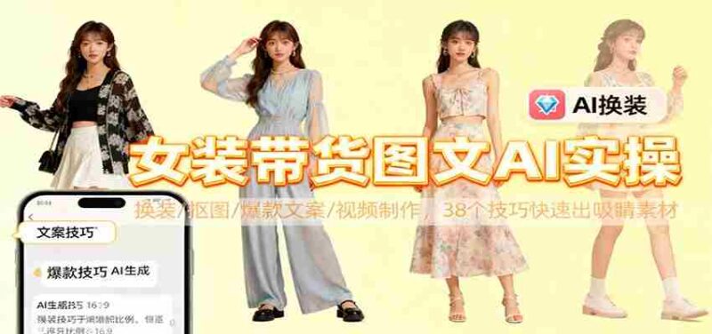 女装带货图文AI实操,换装/抠图/爆款文案/视频制作,38个技巧快速出吸睛素材-中创网,冒泡网,福缘网创业项目大全-创安网