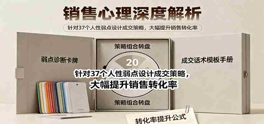 销售心理深度解析：针对37个人性弱点设计成交策略，大幅提升销售转化率！