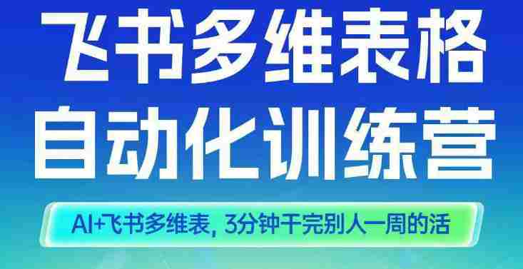 智能多维表格训练营2期，AI+飞书多维表，三分钟干完别人一周的活