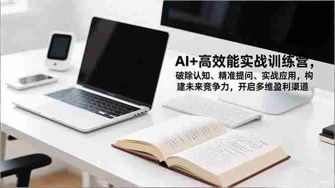 （16635期）AI+高效能实战训练营，破除认知、精准提问、实战应用，构建未来竞争力，开启多维盈利渠道