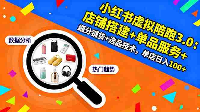 （16451期）小红书虚拟陪跑3.0：店铺搭建+单品服务+细分铺货+选品技术，单店日入100+