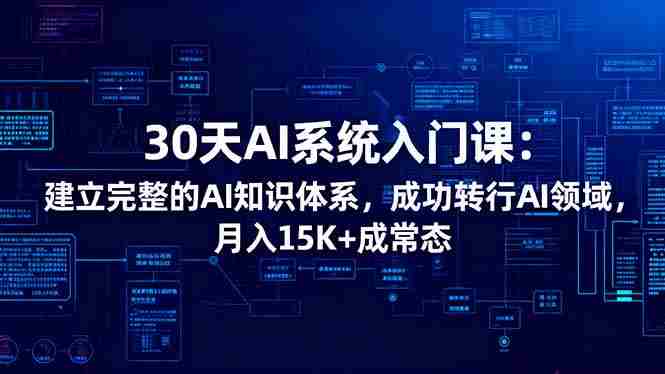 （16564期）30天AI系统入门课：建立完整的AI知识体系，成功转行AI领域,月入15K+成常态