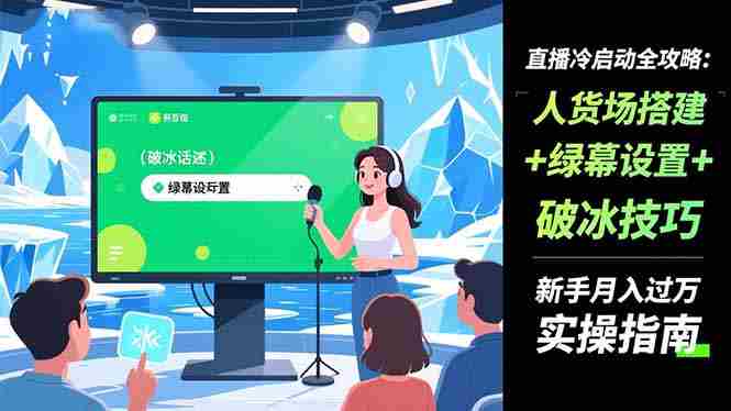 （16605期）直播冷启动全攻略:人货场搭建+绿幕设置+破冰技巧，新手月入过万实操指南
