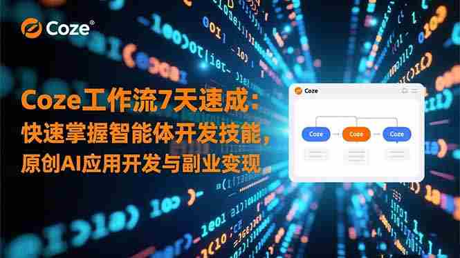 （16499期）Coze工作流7天速成：快速掌握智能体开发技能，原创AI应用开发与副业变现