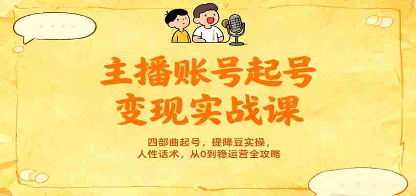 主播账号起号变现实战课，四部曲起号，提降豆实操，人性话术，从0到稳运营全攻略