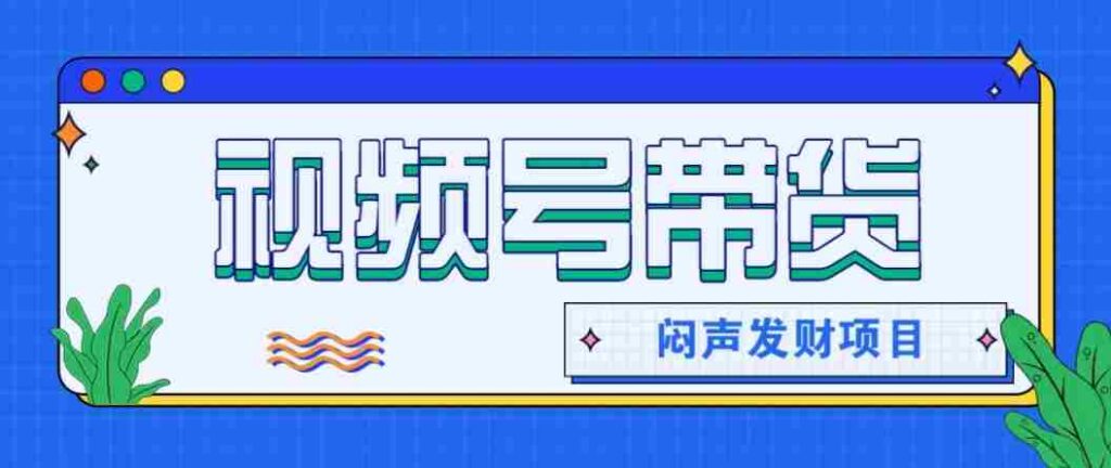 微信视频号带货项目，轻松日赚赚2000+，这个挣钱入口很多伙伴都在闷声发财