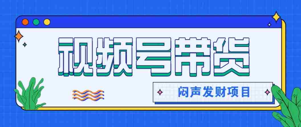微信视频号带货项目，轻松日赚赚2000+，这个挣钱入口很多伙伴都在闷声发财