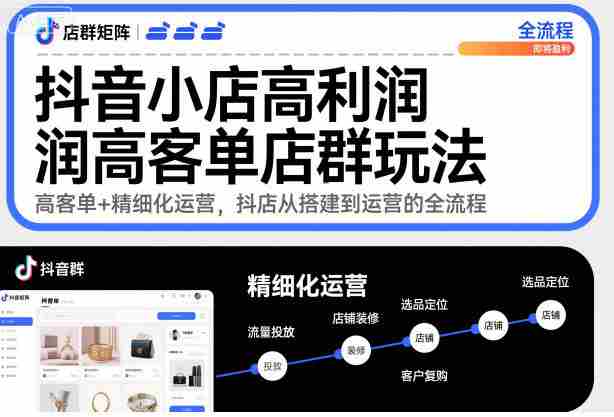 抖音小店高利润高客单店群玩法，高客单+精细化运营，抖店从搭建到运营的全流程