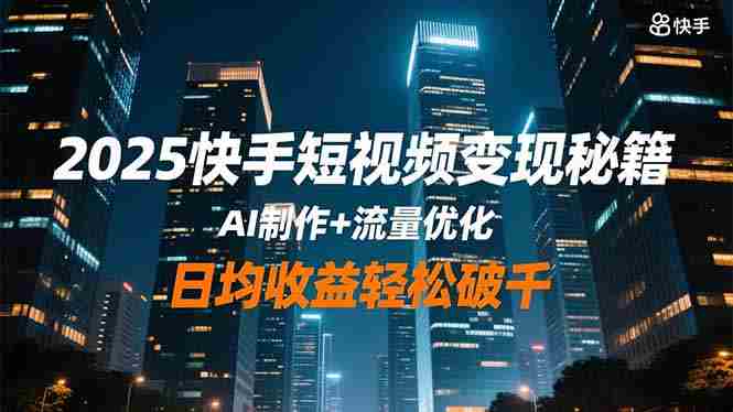 （16487期）2025快手短视频变现秘籍，AI制作+流量优化，日均收益轻松破千