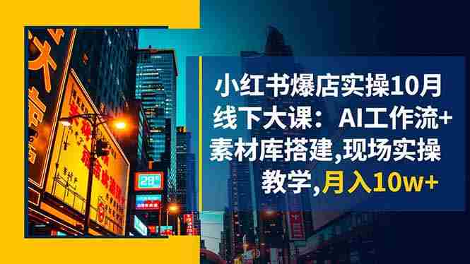 （16490期）小红书爆店实操10月线下大课：AI工作流+素材库搭建,现场实操教学,月入10w+