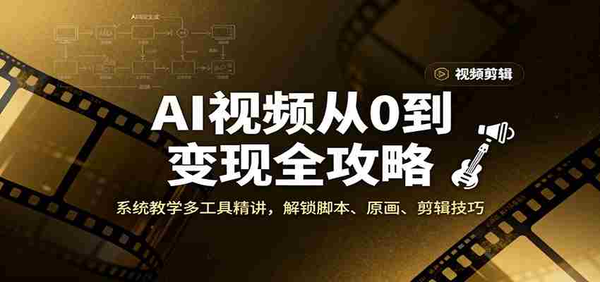 AI视频从0到变现全攻略，系统教学多工具精讲，解锁脚本、原画、剪辑技巧