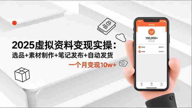 （16644期）2025虚拟资料变现实操：选品+素材制作+笔记发布+自动发货，一个月变现10w+