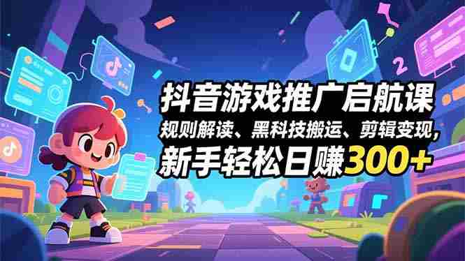 （16798期）抖音游戏推广启航课，规则解读、黑科技搬运、剪辑变现，新手轻松日赚300+