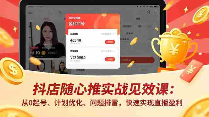 （16726期）抖店随心推实战见效课：从0起号、计划优化、问题排雷，快速实现直播盈利