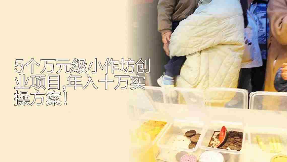 万元级小作坊创业指南：5个低投入项目，年入十万实操方案