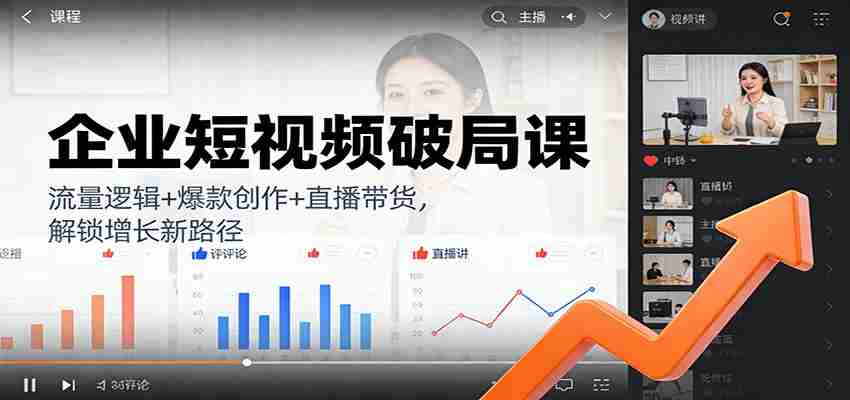 企业短视频破局课：流量逻辑+爆款创作+直播带货，解锁增长新路径