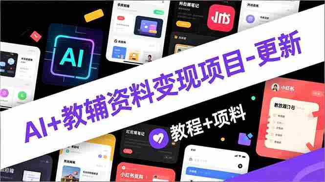 （16815期）AI+教辅资料变现项目-更新；AI生成+原创混剪+小红书爆款运营，新手月入2万+教程+资料