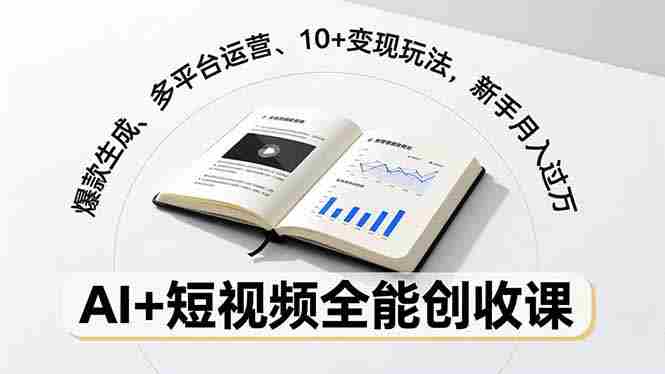 （16773期）AI+短视频全能创收课，爆款生成、多平台运营、10+变现玩法，新手月入过万