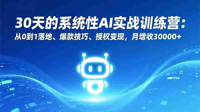 （16917期）30天的系统性AI实战训练营：从0到1落地、爆款技巧、授权变现，月增收30000+