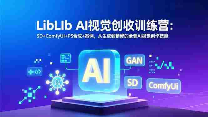 （16983期）LibLIb AI视觉创收训练营：SD+ComfyUI+PS合成+案例，从生成到精修的全套AI视觉创作技能