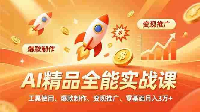 （16787期）AI 精品全能实战课，工具使用、爆款制作、变现推广，零基础月入3万+