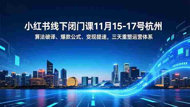 （16797期）小红书线下闭门课11月15-17号杭州，算法破译、爆款公式、变现提速，三天重塑运营体系