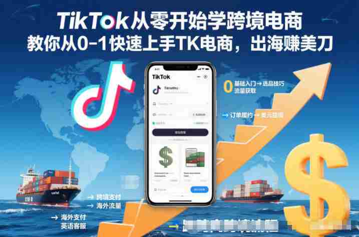 TikTok从零开始学跨境电商，教你从0-1快速上手TK电商，出海賺美刀