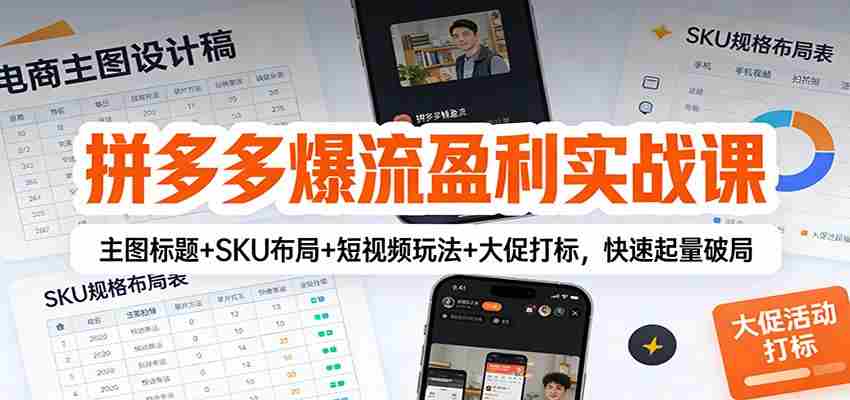 拼多多爆流盈利实战课：主图标题+SKU布局+短视频玩法+大促打标，快速起量破局