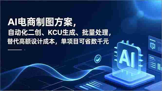 （16877期）AI电商制图方案，自动化二创、SKU生成、批量处理，替代高额设计成本，单项目可省数千元